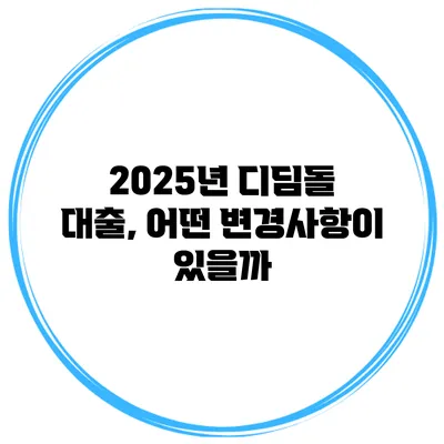 2025년 디딤돌 대출, 어떤 변경사항이 있을까?
