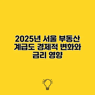 2025년 서울 부동산 계급도 경제적 변화와 금리 영향