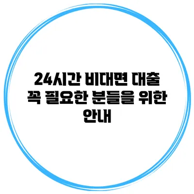 24시간 비대면 대출 꼭 필요한 분들을 위한 안내