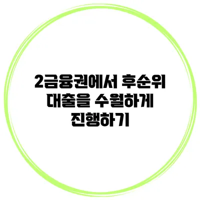 2금융권에서 후순위 대출을 수월하게 진행하기
