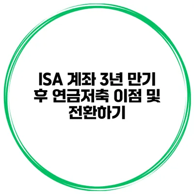 ISA 계좌 3년 만기 후 연금저축 이점 및 전환하기