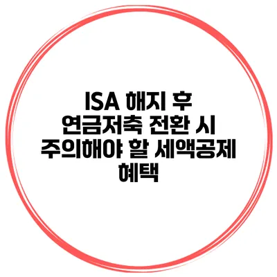 ISA 해지 후 연금저축 전환 시 주의해야 할 세액공제 혜택