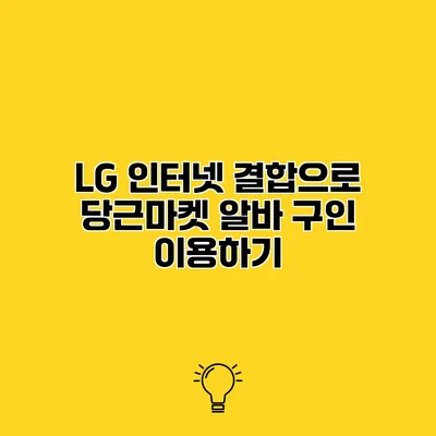LG 인터넷 결합으로 당근마켓 알바 구인 이용하기