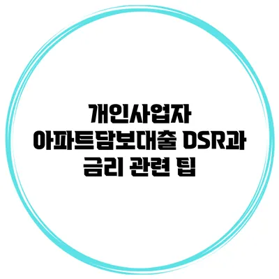 개인사업자 아파트담보대출 DSR과 금리 관련 팁