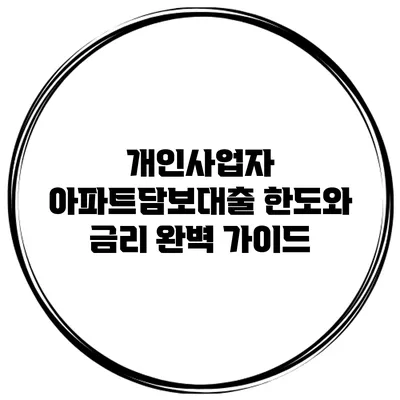 개인사업자 아파트담보대출 한도와 금리 완벽 가이드