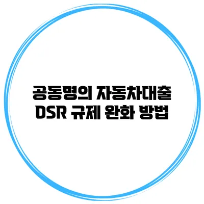 공동명의 자동차대출 DSR 규제 완화 방법