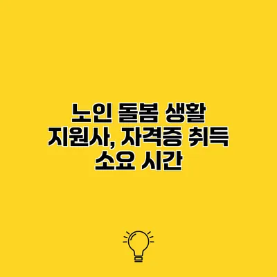 노인 돌봄 생활 지원사, 자격증 취득 소요 시간