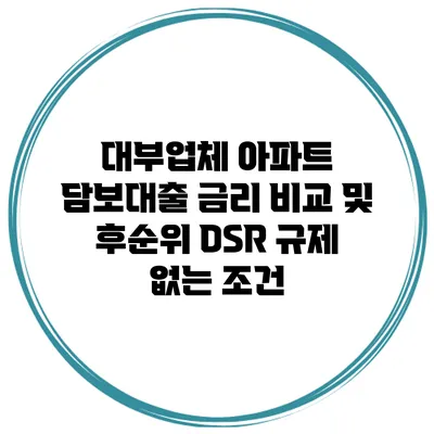 대부업체 아파트 담보대출 금리 비교 및 후순위 DSR 규제 없는 조건