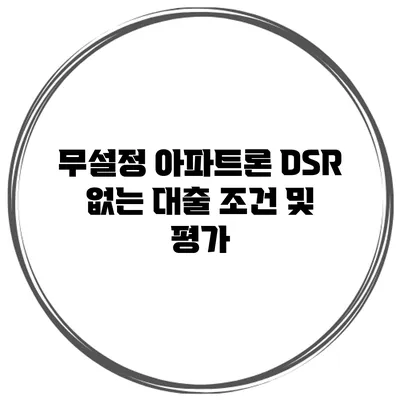 무설정 아파트론 DSR 없는 대출 조건 및 평가