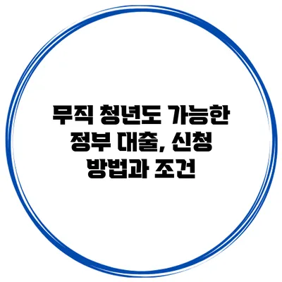 무직 청년도 가능한 정부 대출, 신청 방법과 조건