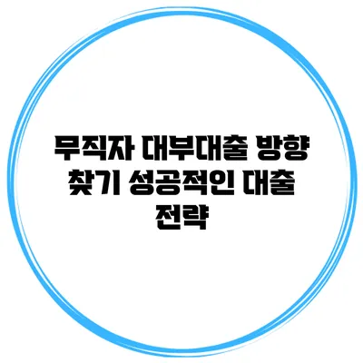 무직자 대부대출 방향 찾기 성공적인 대출 전략