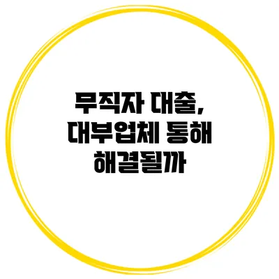 무직자 대출, 대부업체 통해 해결될까?