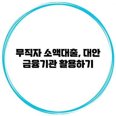 무직자 소액대출, 대안 금융기관 활용하기