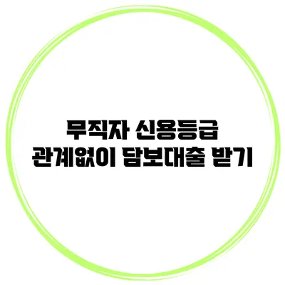 무직자 신용등급 관계없이 담보대출 받기