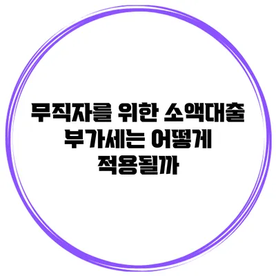 무직자를 위한 소액대출 부가세는 어떻게 적용될까?