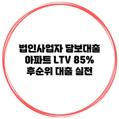법인사업자 담보대출 아파트 LTV 85% 후순위 대출 실전