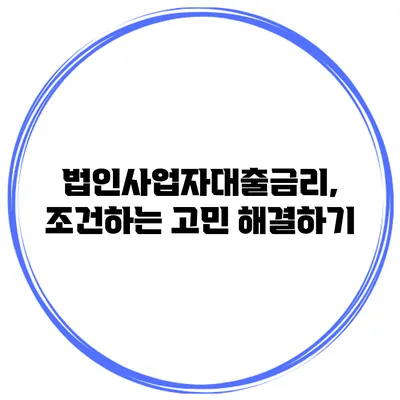 법인사업자대출금리, 조건하는 고민 해결하기