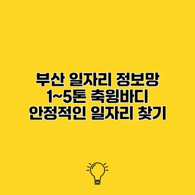 부산 일자리 정보망 1~5톤 축윙바디 안정적인 일자리 찾기