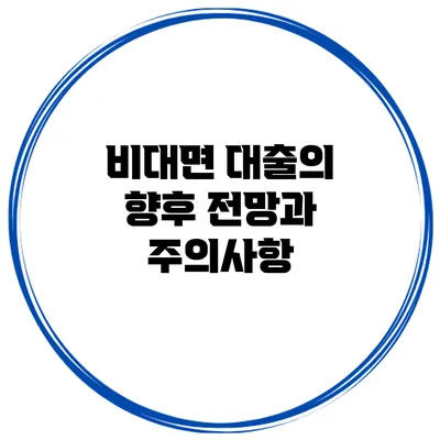 비대면 대출의 향후 전망과 주의사항