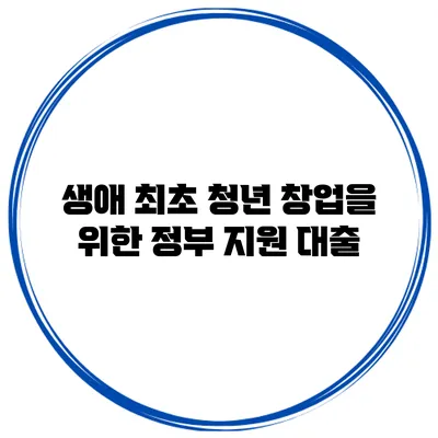 생애 최초 청년 창업을 위한 정부 지원 대출