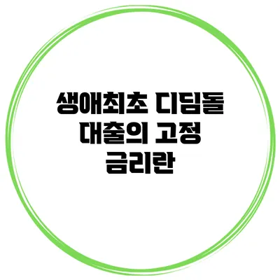 생애최초 디딤돌 대출의 고정 금리란?