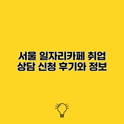 서울 일자리카페 취업 상담 신청 후기와 정보