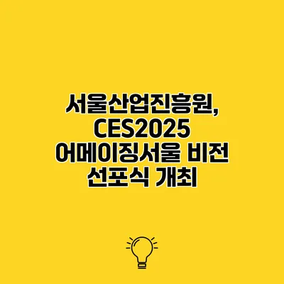서울산업진흥원, CES2025 어메이징서울 비전 선포식 개최