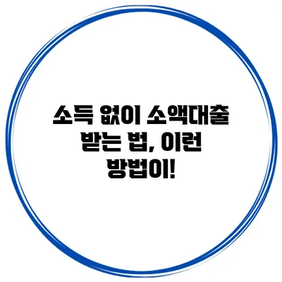 소득 없이 소액대출 받는 법, 이런 방법이!