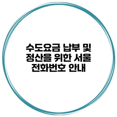 수도요금 납부 및 정산을 위한 서울 전화번호 안내