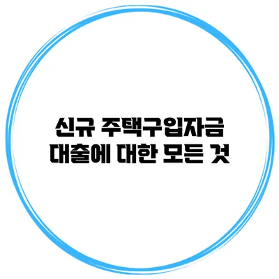 신규 주택구입자금 대출에 대한 모든 것