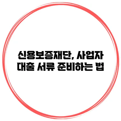 신용보증재단, 사업자 대출 서류 준비하는 법