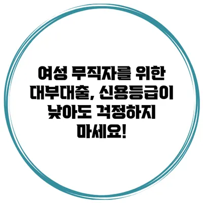 여성 무직자를 위한 대부대출, 신용등급이 낮아도 걱정하지 마세요!