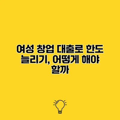 여성 창업 대출로 한도 늘리기, 어떻게 해야 할까?