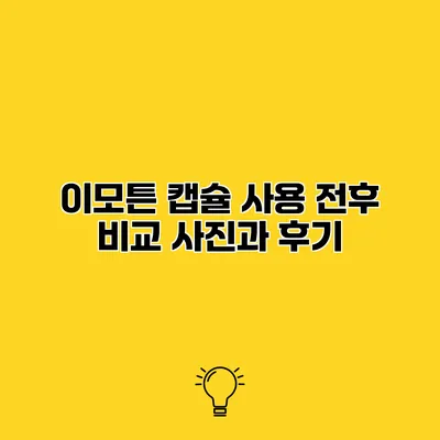 이모튼 캡슐 사용 전후 비교 사진과 후기