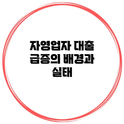 자영업자 대출 급증의 배경과 실태