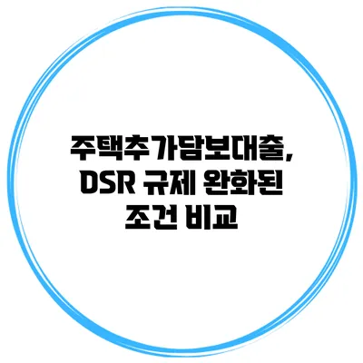 주택추가담보대출, DSR 규제 완화된 조건 비교
