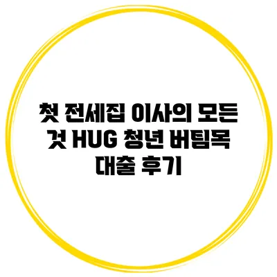 첫 전세집 이사의 모든 것 HUG 청년 버팀목 대출 후기