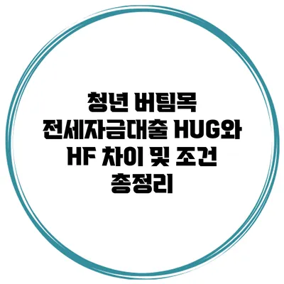 청년 버팀목 전세자금대출 HUG와 HF 차이 및 조건 총정리