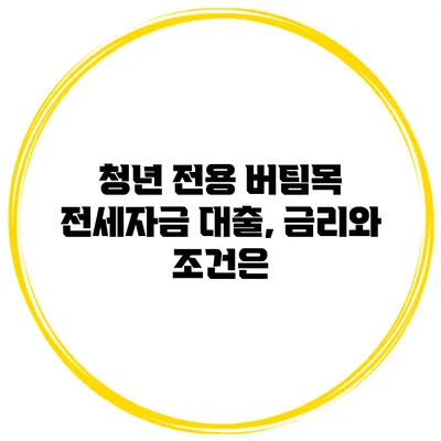 청년 전용 버팀목 전세자금 대출, 금리와 조건은?