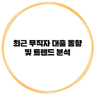 최근 무직자 대출 동향 및 트렌드 분석