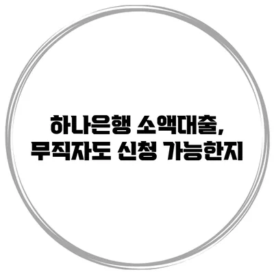 하나은행 소액대출, 무직자도 신청 가능한지?