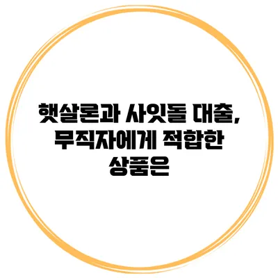 햇살론과 사잇돌 대출, 무직자에게 적합한 상품은?
