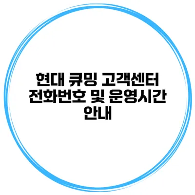 현대 큐밍 고객센터 전화번호 및 운영시간 안내