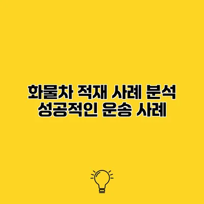화물차 적재 사례 분석 성공적인 운송 사례