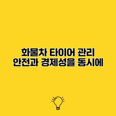 화물차 타이어 관리 안전과 경제성을 동시에