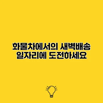 화물차에서의 새벽배송 일자리에 도전하세요