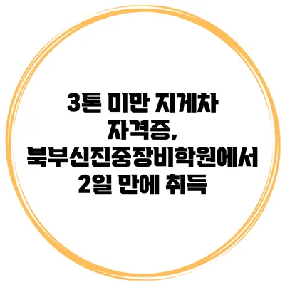 3톤 미만 지게차 자격증, 북부신진중장비학원에서 2일 만에 취득
