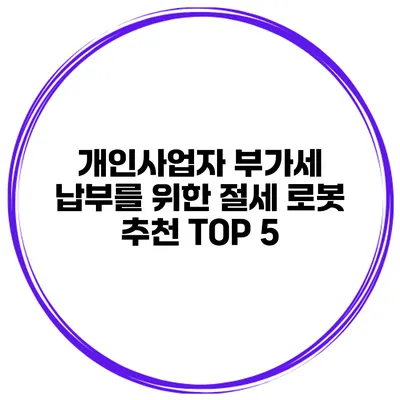개인사업자 부가세 납부를 위한 절세 로봇 추천 TOP 5