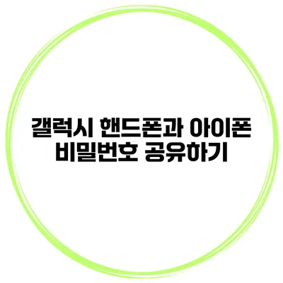 갤럭시 핸드폰과 아이폰 비밀번호 공유하기