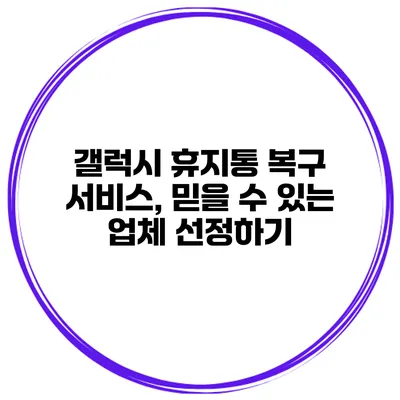 갤럭시 휴지통 복구 서비스, 믿을 수 있는 업체 선정하기